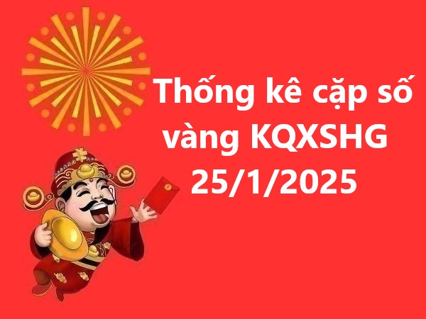 Thống kê cặp số vàng KQXSHG 25/1/2025 hôm nay thứ 7