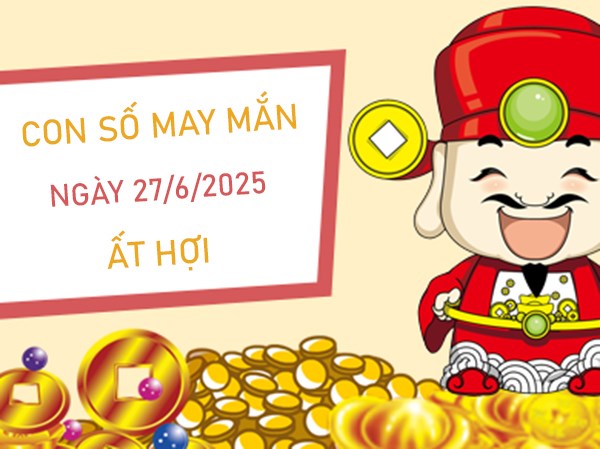 Kích hoạt phúc khí với số đẹp tuổi Ất Hợi 27/6/2025