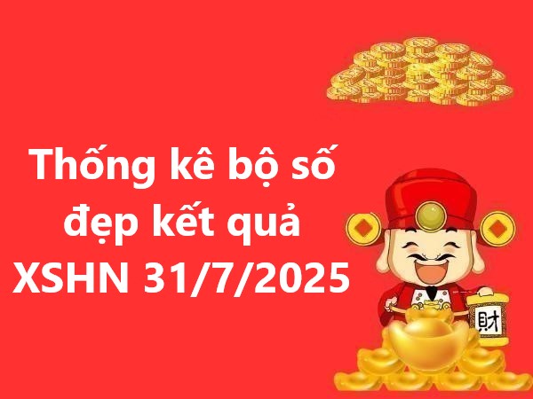 Thống kê bộ số đẹp kết quả XSHN 31/7/2025 số tài lộc