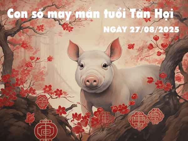 Con số lộc phát tuổi Tân Hợi ngày 27/8/2025 thứ 4 hôm nay