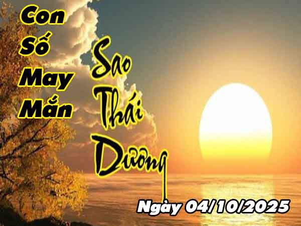 Con Số May Mắn Sao Thái Dương Ngày 4/10/2025 Thứ 7 Hôm Nay